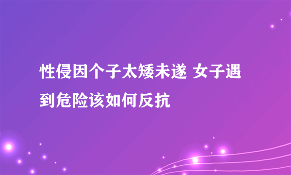 性侵因个子太矮未遂 女子遇到危险该如何反抗