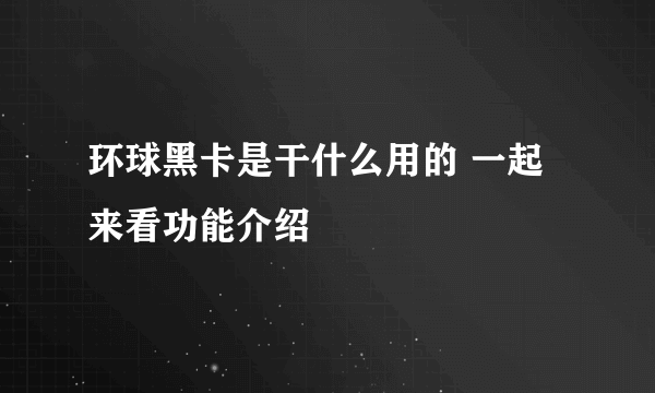 环球黑卡是干什么用的 一起来看功能介绍