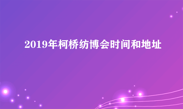 2019年柯桥纺博会时间和地址