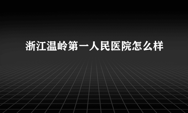 浙江温岭第一人民医院怎么样