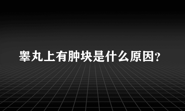 睾丸上有肿块是什么原因？