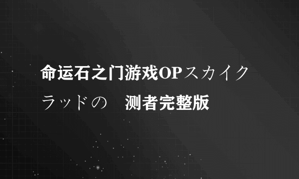 命运石之门游戏OPスカイクラッドの観测者完整版