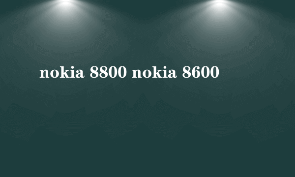 nokia 8800 nokia 8600