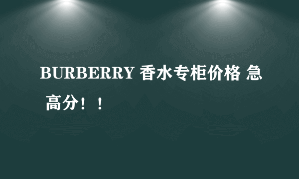 BURBERRY 香水专柜价格 急 高分！！