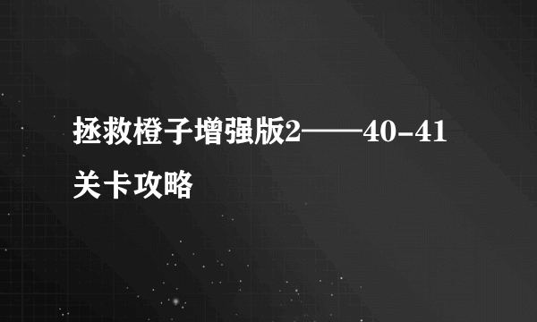 拯救橙子增强版2——40-41关卡攻略