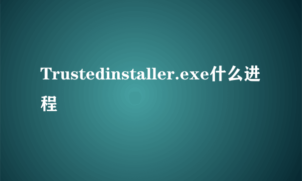 Trustedinstaller.exe什么进程