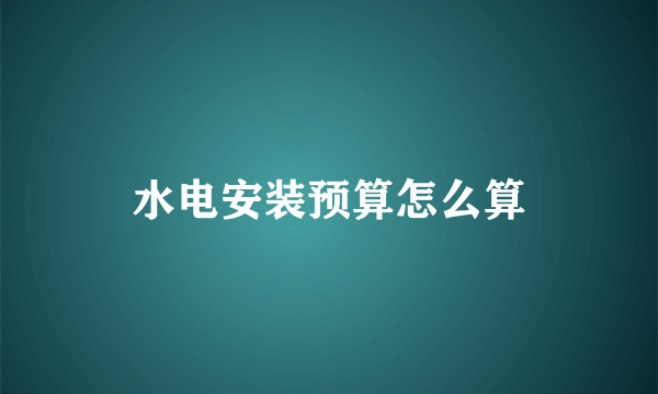 水电安装预算怎么算