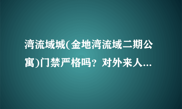 湾流域城(金地湾流域二期公寓)门禁严格吗？对外来人员进入小区管理的严吗？