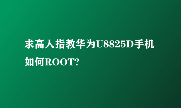 求高人指教华为U8825D手机如何ROOT?