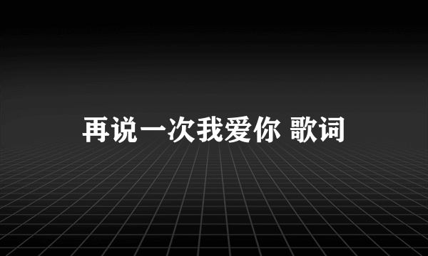 再说一次我爱你 歌词