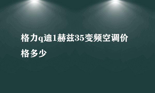 格力q迪1赫兹35变频空调价格多少