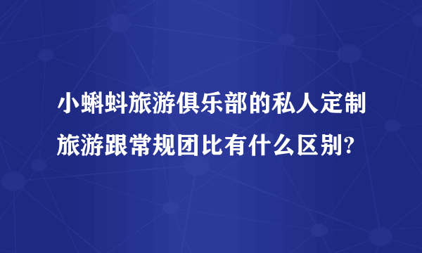 小蝌蚪旅游俱乐部的私人定制旅游跟常规团比有什么区别?