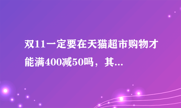 双11一定要在天猫超市购物才能满400减50吗，其他地方购买的商品算不算呢。