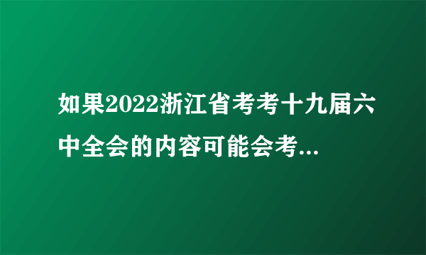 如果2022浙江省考考十九届六中全会的内容可能会考什么？（四十一）