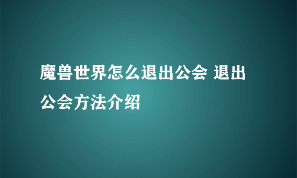 魔兽世界怎么退出公会 退出公会方法介绍