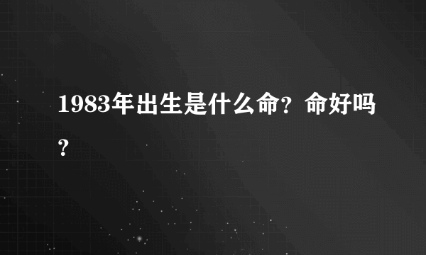 1983年出生是什么命？命好吗？