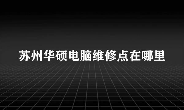 苏州华硕电脑维修点在哪里