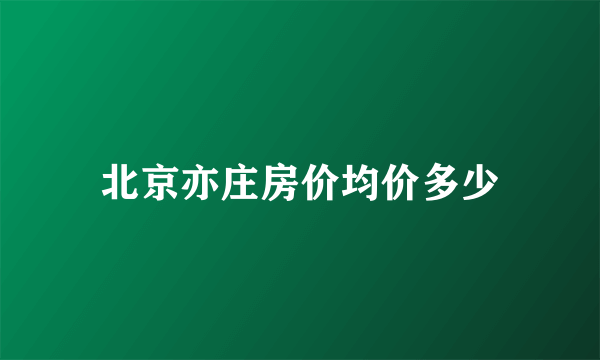 北京亦庄房价均价多少