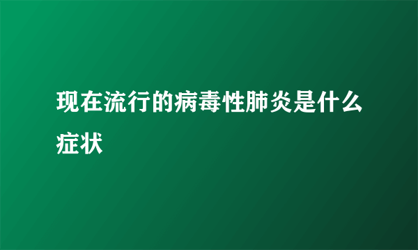 现在流行的病毒性肺炎是什么症状