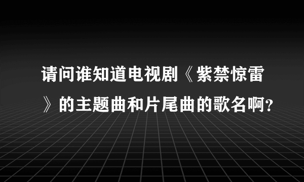 请问谁知道电视剧《紫禁惊雷》的主题曲和片尾曲的歌名啊？