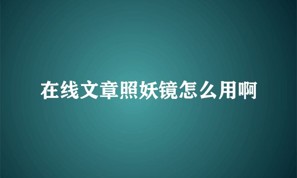 在线文章照妖镜怎么用啊