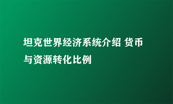 坦克世界经济系统介绍 货币与资源转化比例