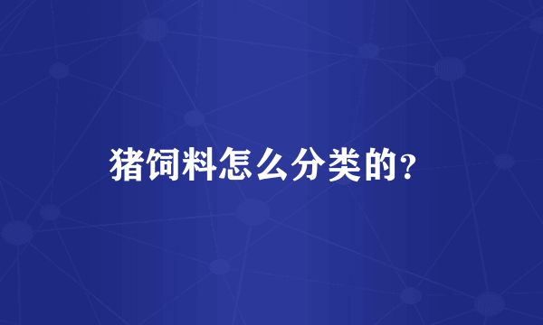 猪饲料怎么分类的？