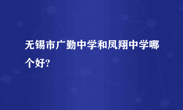 无锡市广勤中学和凤翔中学哪个好?