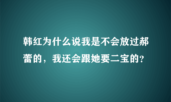 韩红为什么说我是不会放过郝蕾的，我还会跟她要二宝的？