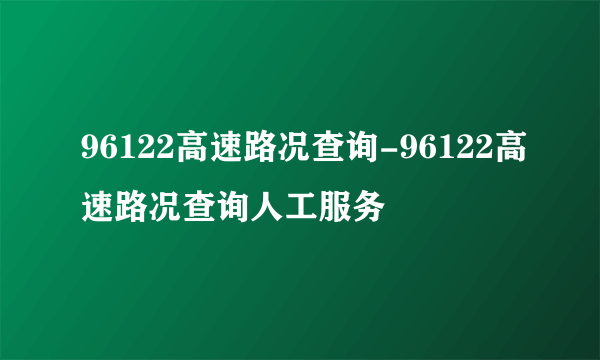 96122高速路况查询-96122高速路况查询人工服务