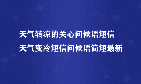 天气转凉的关心问候语短信 天气变冷短信问候语简短最新