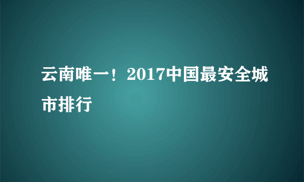 云南唯一！2017中国最安全城市排行