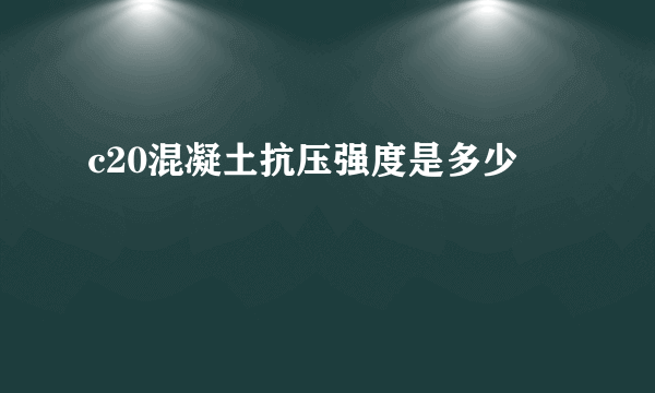 c20混凝土抗压强度是多少