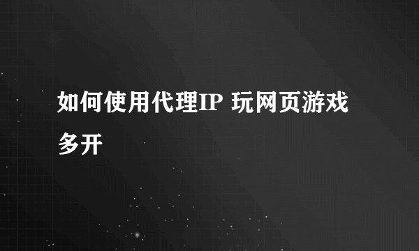 如何使用代理IP 玩网页游戏多开