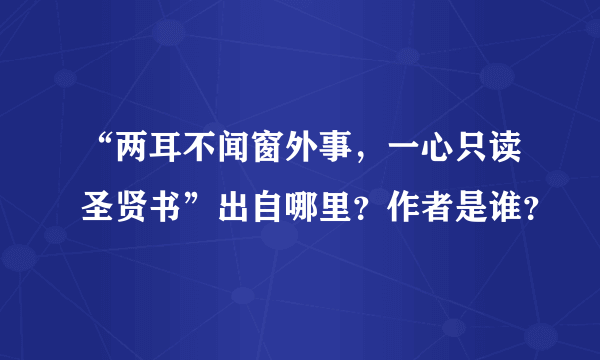 “两耳不闻窗外事，一心只读圣贤书”出自哪里？作者是谁？