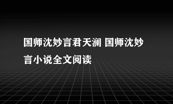 国师沈妙言君天澜 国师沈妙言小说全文阅读