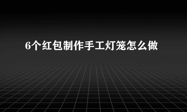 6个红包制作手工灯笼怎么做