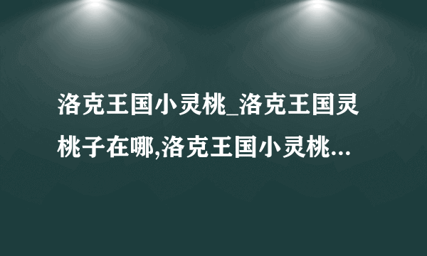 洛克王国小灵桃_洛克王国灵桃子在哪,洛克王国小灵桃_洛克王国灵桃子怎么抓?