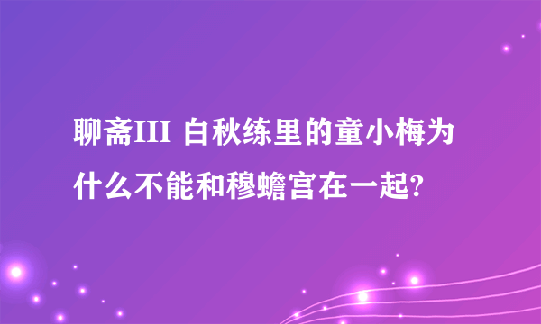 聊斋III 白秋练里的童小梅为什么不能和穆蟾宫在一起?