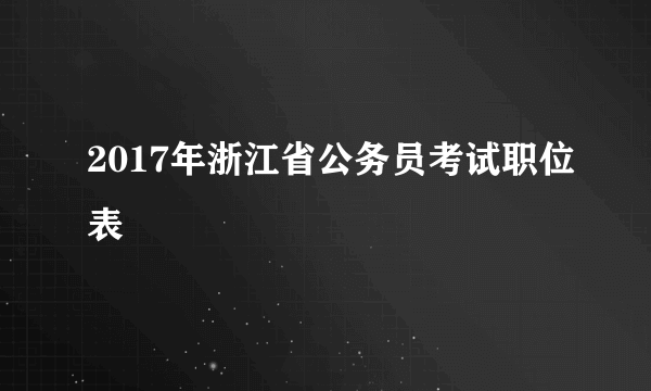 2017年浙江省公务员考试职位表