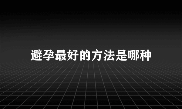 避孕最好的方法是哪种