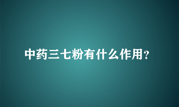 中药三七粉有什么作用？