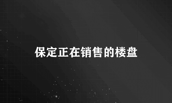 保定正在销售的楼盘