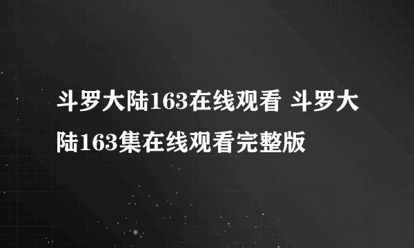 斗罗大陆163在线观看 斗罗大陆163集在线观看完整版