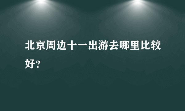 北京周边十一出游去哪里比较好？