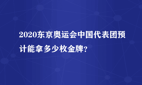 2020东京奥运会中国代表团预计能拿多少枚金牌？