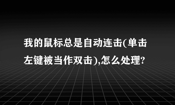 我的鼠标总是自动连击(单击左键被当作双击),怎么处理?