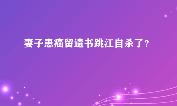 妻子患癌留遗书跳江自杀了？