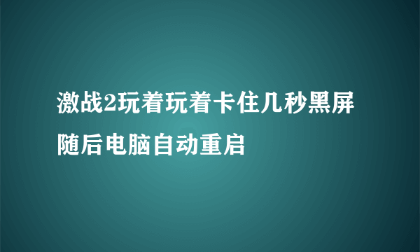 激战2玩着玩着卡住几秒黑屏随后电脑自动重启