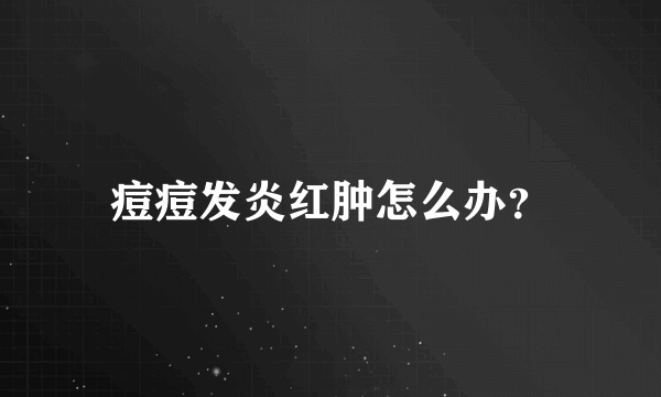 痘痘发炎红肿怎么办？